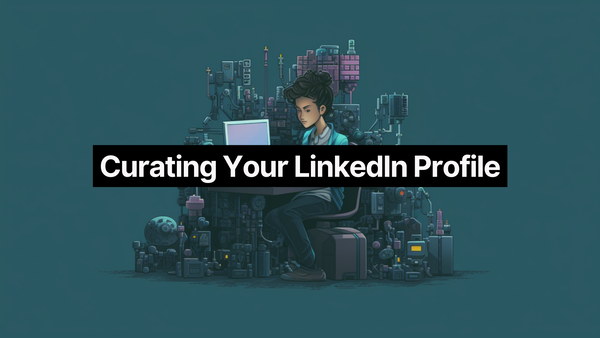 How to Curate Your LinkedIn Profile to Avoid Scaring Away Prospects